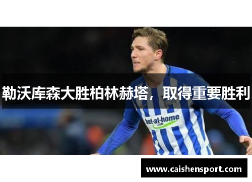 勒沃库森大胜柏林赫塔，取得重要胜利