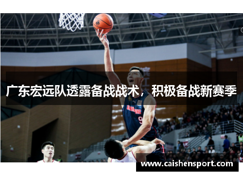 广东宏远队透露备战战术，积极备战新赛季