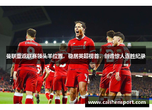 曼联重返联赛领头羊位置，稳居英超榜首，创造惊人连胜纪录