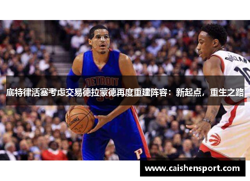 底特律活塞考虑交易德拉蒙德再度重建阵容：新起点，重生之路