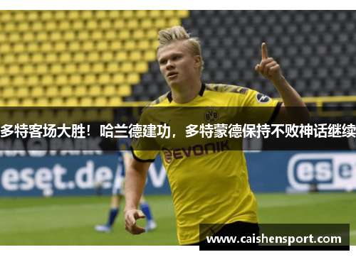 多特客场大胜！哈兰德建功，多特蒙德保持不败神话继续