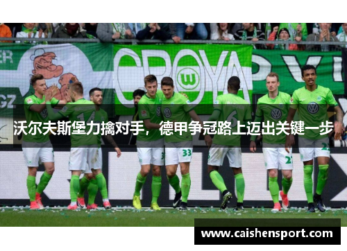 沃尔夫斯堡力擒对手，德甲争冠路上迈出关键一步