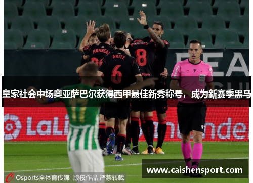 皇家社会中场奥亚萨巴尔获得西甲最佳新秀称号，成为新赛季黑马