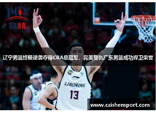 辽宁男篮终极逆袭夺得CBA总冠军，完美复仇广东男篮成功捍卫荣誉
