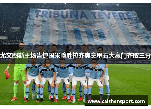 尤文图斯主场告捷国米险胜拉齐奥意甲五大豪门齐取三分