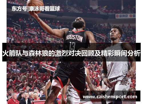 火箭队与森林狼的激烈对决回顾及精彩瞬间分析