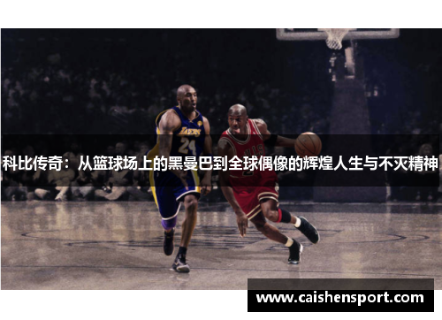 科比传奇：从篮球场上的黑曼巴到全球偶像的辉煌人生与不灭精神
